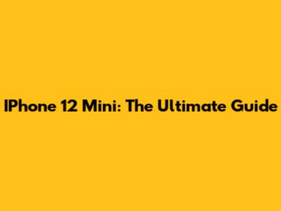 IPhone 12 Mini: The Ultimate Guide