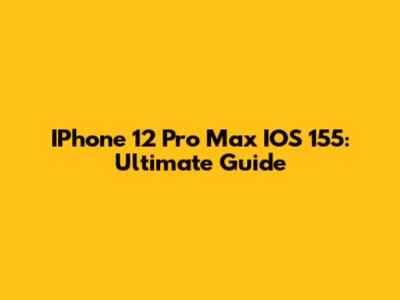 IPhone 12 Pro Max IOS 155: Ultimate Guide