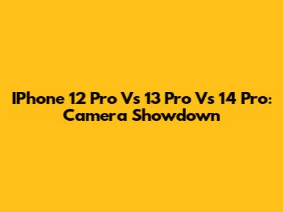 IPhone 12 Pro Vs 13 Pro Vs 14 Pro: Camera Showdown