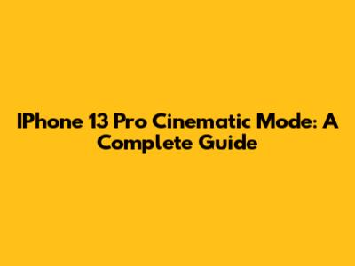 IPhone 13 Pro Cinematic Mode: A Complete Guide
