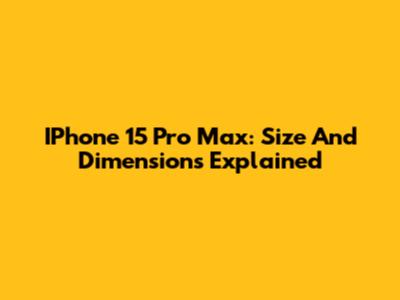 IPhone 15 Pro Max: Size And Dimensions Explained