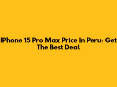 IPhone 15 Pro Max Price In Peru: Get The Best Deal