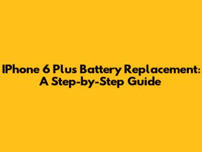 IPhone 6 Plus Battery Replacement: A Step-by-Step Guide
