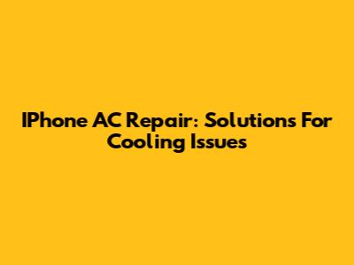 IPhone AC Repair: Solutions For Cooling Issues