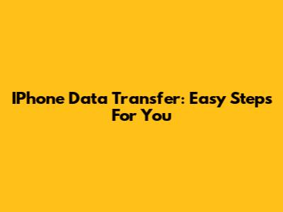 IPhone Data Transfer: Easy Steps For You