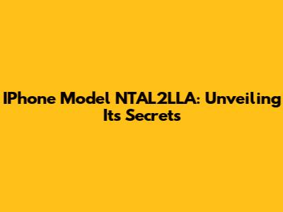 IPhone Model NTAL2LLA: Unveiling Its Secrets