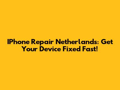 IPhone Repair Netherlands: Get Your Device Fixed Fast!