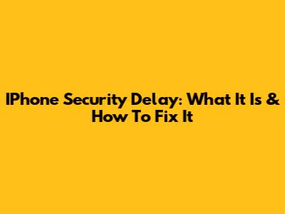 IPhone Security Delay: What It Is & How To Fix It
