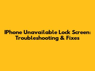IPhone Unavailable Lock Screen: Troubleshooting & Fixes