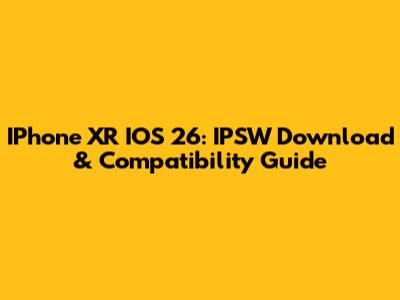 IPhone XR IOS 26: IPSW Download & Compatibility Guide