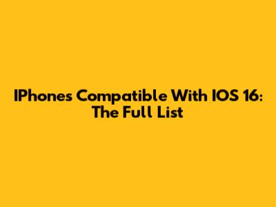 IPhones Compatible With IOS 16: The Full List