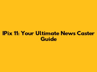 IPix 11: Your Ultimate News Caster Guide