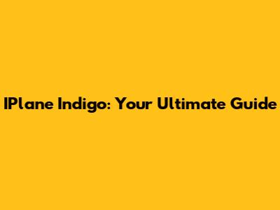 IPlane Indigo: Your Ultimate Guide