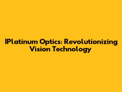 IPlatinum Optics: Revolutionizing Vision Technology