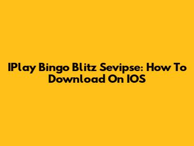 IPlay Bingo Blitz Sevipse: How To Download On IOS