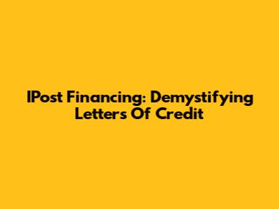 IPost Financing: Demystifying Letters Of Credit