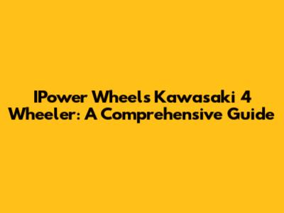 IPower Wheels Kawasaki 4 Wheeler: A Comprehensive Guide