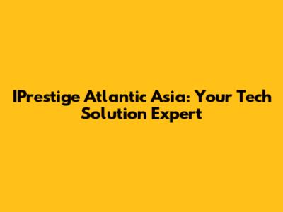 IPrestige Atlantic Asia: Your Tech Solution Expert