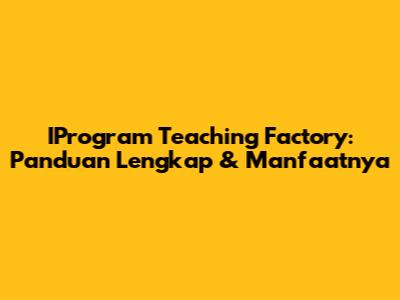 IProgram Teaching Factory: Panduan Lengkap & Manfaatnya