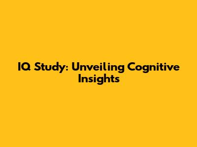 IQ Study: Unveiling Cognitive Insights