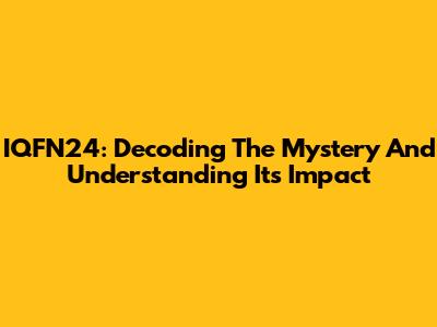 IQFN24: Decoding The Mystery And Understanding Its Impact