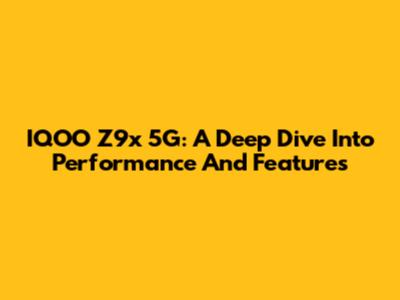 IQOO Z9x 5G: A Deep Dive Into Performance And Features