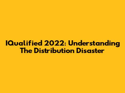 IQualified 2022: Understanding The Distribution Disaster