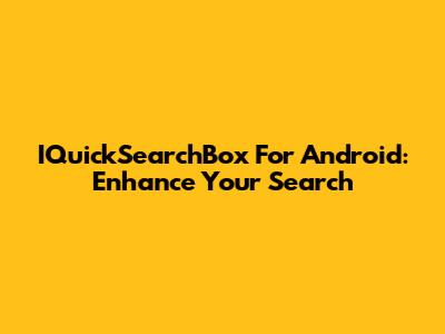IQuickSearchBox For Android: Enhance Your Search