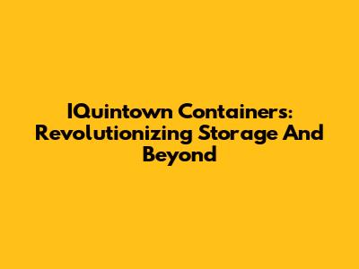 IQuintown Containers: Revolutionizing Storage And Beyond