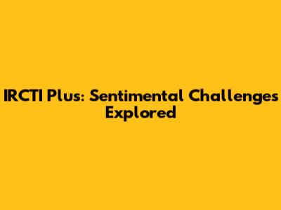 IRCTI Plus: Sentimental Challenges Explored