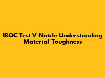 IROC Test V-Notch: Understanding Material Toughness