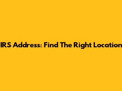 IRS Address: Find The Right Location
