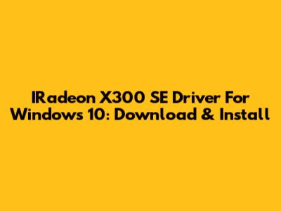 IRadeon X300 SE Driver For Windows 10: Download & Install
