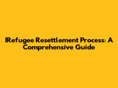 IRefugee Resettlement Process: A Comprehensive Guide