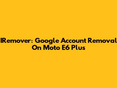 IRemover: Google Account Removal On Moto E6 Plus