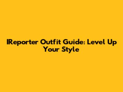 IReporter Outfit Guide: Level Up Your Style