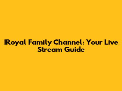 IRoyal Family Channel: Your Live Stream Guide