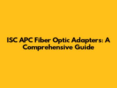 ISC APC Fiber Optic Adapters: A Comprehensive Guide