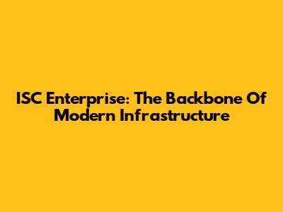 ISC Enterprise: The Backbone Of Modern Infrastructure