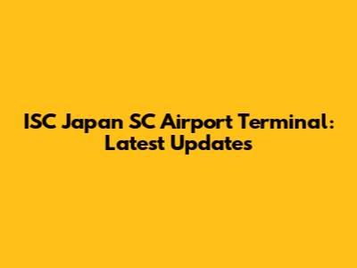 ISC Japan SC Airport Terminal: Latest Updates