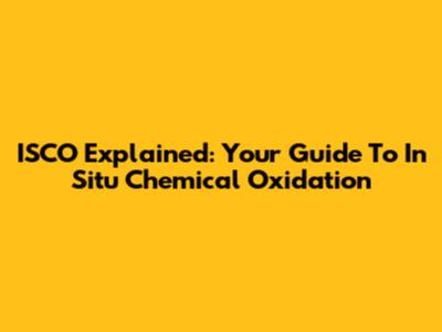 ISCO Explained: Your Guide To In Situ Chemical Oxidation