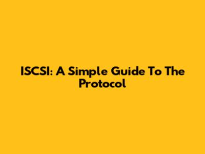 ISCSI: A Simple Guide To The Protocol