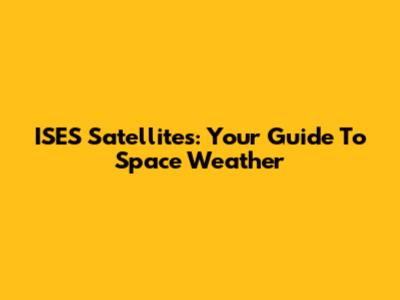 ISES Satellites: Your Guide To Space Weather