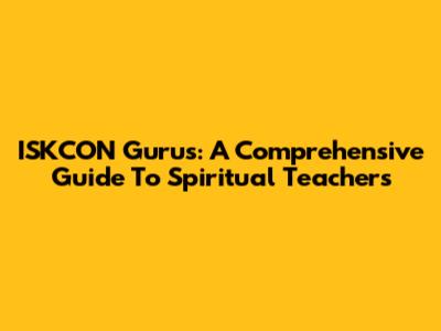 ISKCON Gurus: A Comprehensive Guide To Spiritual Teachers