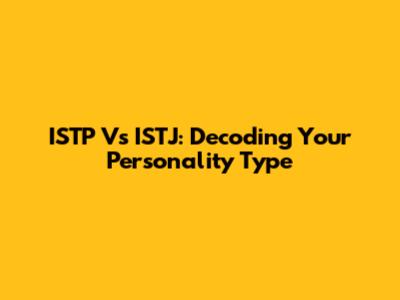 ISTP Vs ISTJ: Decoding Your Personality Type