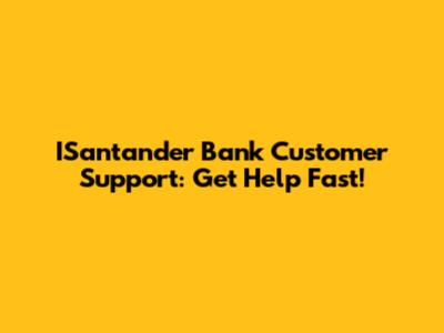 ISantander Bank Customer Support: Get Help Fast!