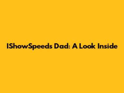 IShowSpeed's Dad: A Look Inside