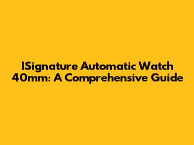 ISignature Automatic Watch 40mm: A Comprehensive Guide