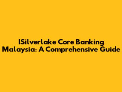 ISilverlake Core Banking Malaysia: A Comprehensive Guide