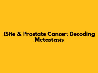 ISite & Prostate Cancer: Decoding Metastasis
